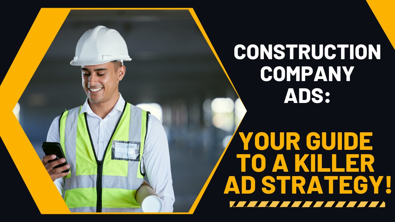 Construction company ads: your guide to a killer ad strategy!